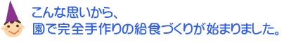 こんな思いから、園で完全手作りの給食づくりが始まりました。